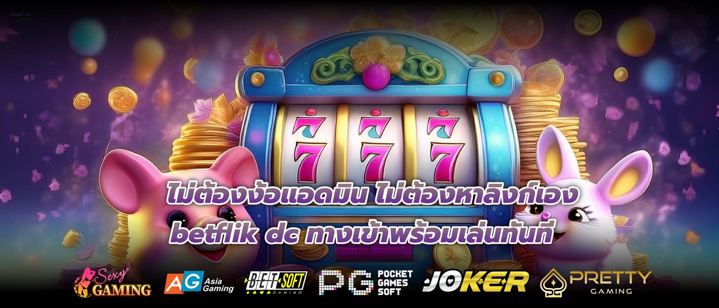 ไม่ต้องง้อแอดมิน ไม่ต้องหาลิงก์เอง betflik dc ทางเข้าพร้อมเล่นทันที