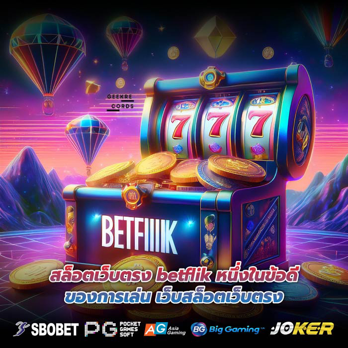 สล็อตเว็บตรง betflik หนึ่งในข้อดีของการเล่น เว็บสล็อตเว็บตรง